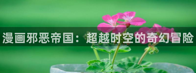 免费耽漫网：漫画邪恶帝国：超越时空的奇幻冒险