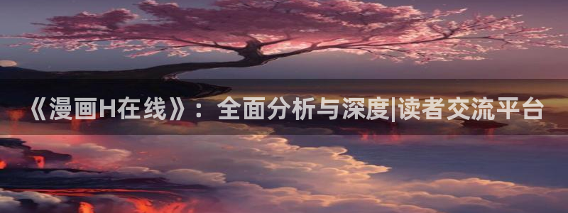 耽漫网之家：《漫画H在线》：全面分析与深度|读者交流平台
