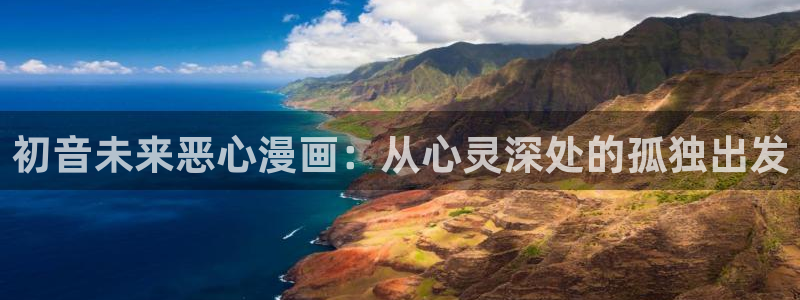 耽漫网官网：初音未来恶心漫画：从心灵深处的孤独出发