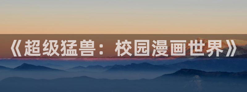 耽漫网之家官网入口：《超级猛兽：校园漫画世界》
