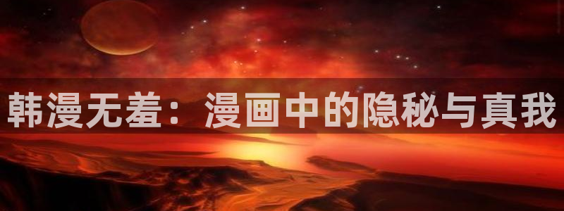 耽漫网之家动漫之家改名叫什么：韩漫无羞：漫画中的隐秘与真我
