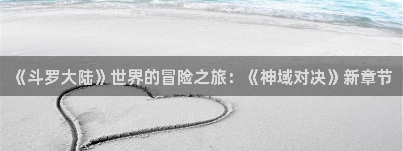 耽漫网之家动漫之家：《斗罗大陆》世界的冒险之旅：《神域对决》新章节